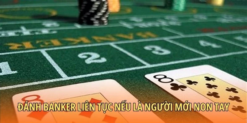 Đánh Banker liên tục nếu là người mới non tay