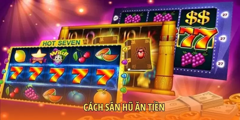 Cách săn hũ ăn tiền