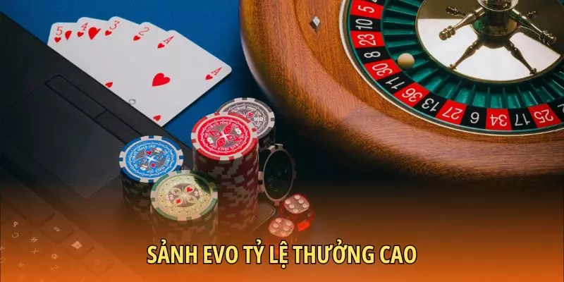 Sảnh EVO gây ấn tượng cùng tỷ lệ thưởng cao