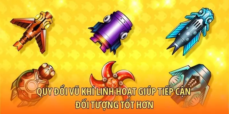 Quy đổi vũ khí linh hoạt giúp tiếp cận đối tượng tốt hơn
