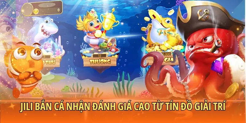 JILI bắn cá nhận đánh giá cao từ tín đồ giải trí