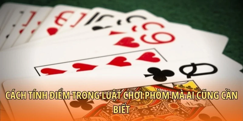 Cách tính điểm trong luật chơi Phỏm mà ai cũng cần biết