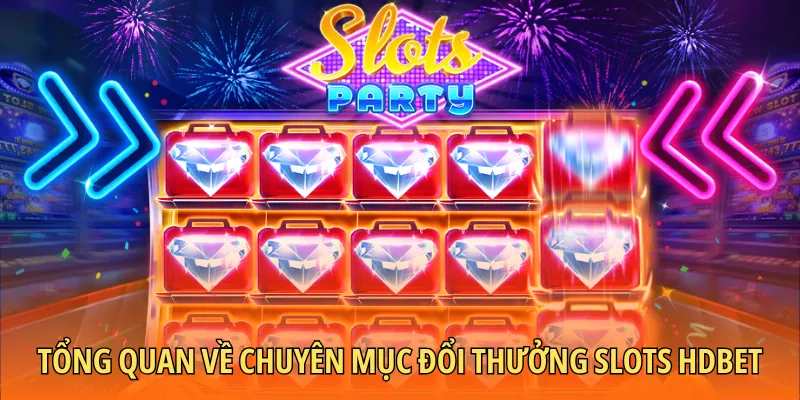 Tổng quan thông tin về chuyên mục đổi thưởng Slots HDBET
